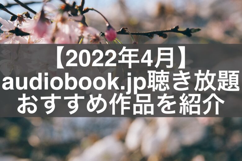 【2022年4月】audiobook.jp聴き放題おすすめ作品