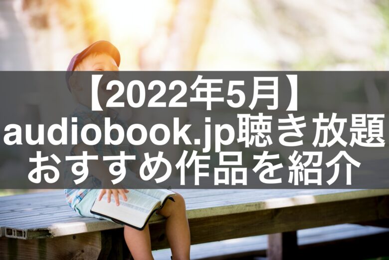 【2022年5月】audiobook.jp聴き放題おすすめ作品を紹介