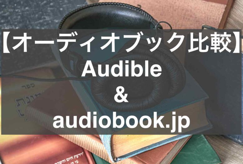 どっちのオーディオブックがおすすめ？Audibleとaudiobook.jpを徹底比較