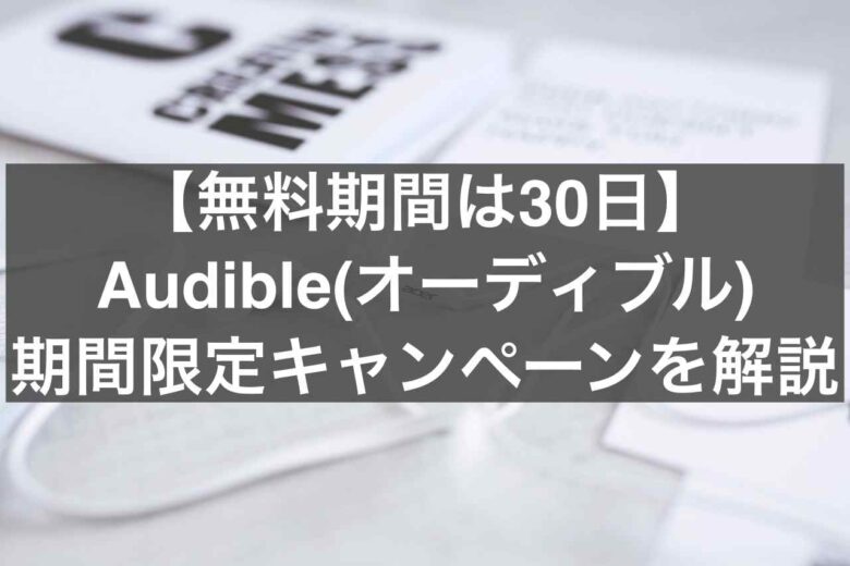 【無料期間は30日】 Audible(オーディブル) 期間限定キャンペーンを解説